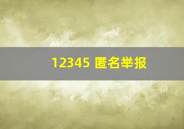 12345 匿名举报